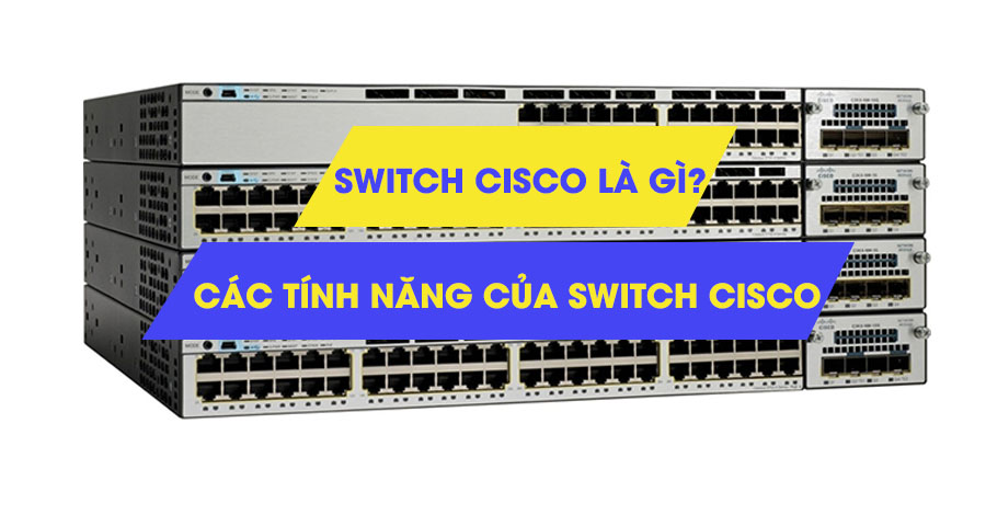Khái niệm về Switch mạng và một số tính năng của Switch Cisco